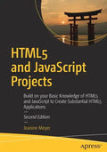 Html5 and JavaScript Projects: Build on Your Basic Knowledge of Html5 and JavaScript to Create Substantial Html5 Applications - Paperback