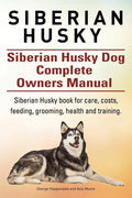 Siberian Husky. Siberian Husky Dog Complete Owners Manual. Siberian Husky book for care, costs, feeding, grooming, health and training. - Paperback