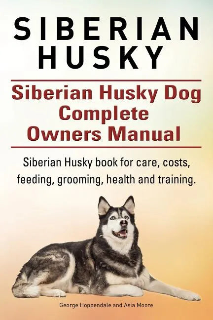 Siberian Husky. Siberian Husky Dog Complete Owners Manual. Siberian Husky book for care, costs, feeding, grooming, health and training. - Paperback