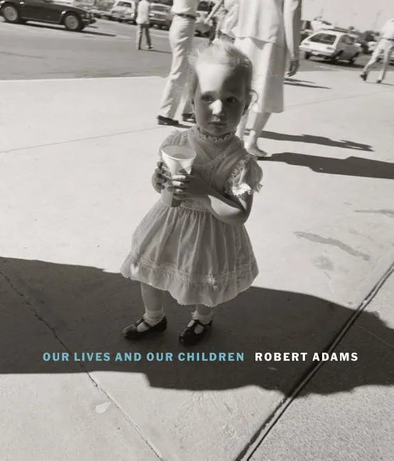 Robert Adams: Our Lives and Our Children: Photographs Taken Near the Rocky Flats Nuclear Weapons Plant 1979-1983 - Hardcover