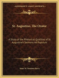 St. Augustine, the Orator: A Study of the Rhetorical Qualities of St. Augustine's Sermons Ad Populum - Paperback