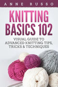 Knitting Basics 102: Visual Guide to Advanced Knitting Tips, Tricks & Techniques - Paperback