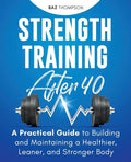 Strength Training After 40: A Practical Guide to Building and Maintaining a Healthier, Leaner, and Stronger Body - Paperback