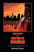 Confessions of a Corporate Shaman: Healing the Organizational Soul - Paperback
