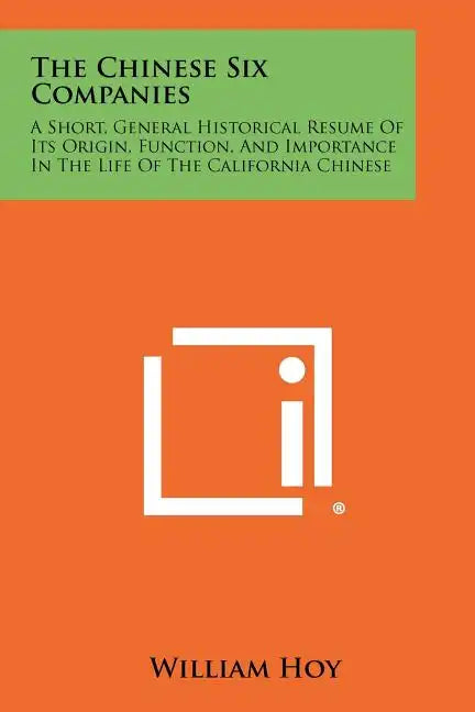 The Chinese Six Companies: A Short, General Historical Resume Of Its Origin, Function, And Importance In The Life Of The California Chinese - Paperback