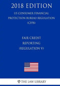 Fair Credit Reporting (Regulation V) (US Consumer Financial Protection Bureau Regulation) (CFPB) (2018 Edition) - Paperback