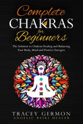 Complete Chakras for Beginners: The Solution to Chakra Healing and Balancing Your Body Mind and Positive Energies - Paperback