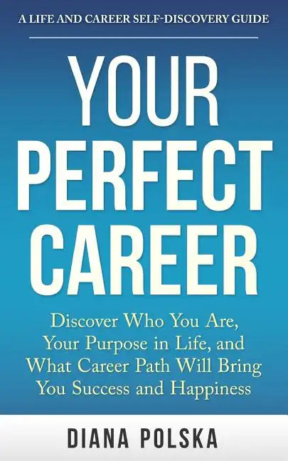 Your Perfect Career: Discover Who You Are, Your Purpose in Life, and What Career Path Will Bring You Success and Happiness - Paperback