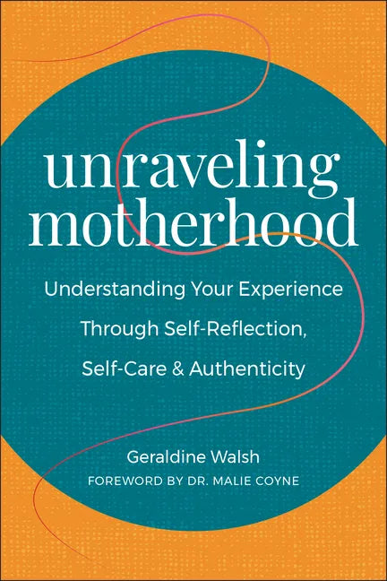 Unraveling Motherhood: Understanding Your Experience Through Self-Reflection, Self-Care & Authenticity - Paperback