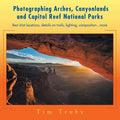 Photographing Arches, Canyonlands and Capitol Reef National Parks: Best shot locations, details on trails, lighting, composition...more - Paperback