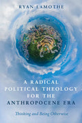 A Radical Political Theology for the Anthropocene Era: Thinking and Being Otherwise - Paperback