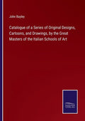 Catalogue of a Series of Original Designs, Cartoons, and Drawings, by the Great Masters of the Italian Schools of Art - Paperback