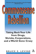 Commonsense Rebellion: Taking Back Your Life from Drugs, Shrinks, Corporations, and a World Gone Crazy - Paperback