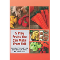 5 Play Fruits You Can Make From Felt: Fun Patterns You Can Easily Make by Yourself - Paperback