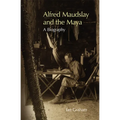 Alfred Maudslay and the Maya: A Biography - Hardcover
