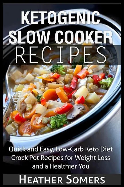 Ketogenic Slow Cooker Recipes: Quick and Easy, Low-Carb Keto Diet Crock Pot Recipes for Weight Loss and a Healthier You - Paperback