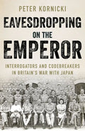 Eavesdropping on the Emperor: Interrogators and Codebreakers in Britain's War with Japan - Hardcover