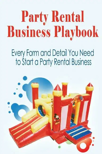 Party Rental Business Playbook: Every Form and Detail You Need to Start a Home Based Party Rental Business - Paperback