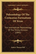 Paleontology Of The Cretaceous Formations Of Texas: The Invertebrate Paleontology Of The Trinity Division (1893) - Paperback