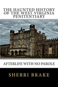 The Haunted History of the West Virginia Penitentiary: Afterlife With No Parole - Paperback