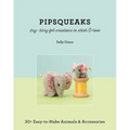 Pipsqueaks - Itsy-Bitsy Felt Creations to Stitch & Love: 30+ Easy-To-Make Animals & Accessories - Paperback