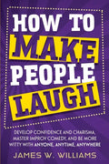 How to Make People Laugh: Develop Confidence and Charisma, Master Improv Comedy, and Be More Witty with Anyone, Anytime, Anywhere - Paperback