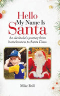 Hello My Name Is Santa: An Alcoholic's Journey from Homelessness to Santa Claus - Hardcover
