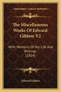 The Miscellaneous Works of Edward Gibbon V2: With Memoirs of His Life and Writings (1814) - Paperback