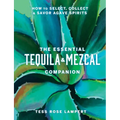 The Essential Tequila & Mezcal Companion: How to Select, Collect & Savor Agave Spirits - A Cocktail Book - Hardcover