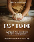 Easy Baking: 50 Quick And Easy Bread Recipes For Beginners. The Complete Homemade Pastry Bible - Paperback