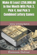Make At Least $250,000.00 In One Month With Pick 3, Pick 4, And Pick 5 Combined Lottery Games: Money Winning System - Paperback
