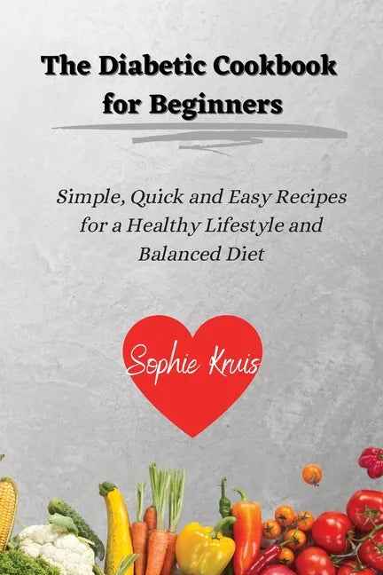 The Diabetic Cookbook for Beginners: Simple, Quick and Easy Recipes for a Healthy Lifestyle and Balanced Diet - Paperback