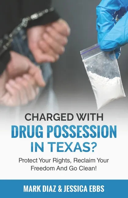 Charged With Drug Possession In Texas?: Protect Your Rights, Reclaim Your Freedom And Go Clean! - Paperback
