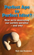 Perfect Ape to Perfect Idiot?: How We're Destroying Our Earthly Paradise - And Why - Paperback