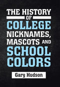 The History of College Nicknames, Mascots and School Colors - Hardcover
