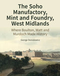 The Soho Manufactory, Mint and Foundry, West Midlands: Where Boulton, Watt and Murdoch Made History - Hardcover
