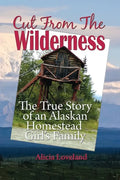 Cut From The Wilderness: The True Story of an Alaskan Homestead Girl - Paperback