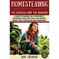 Homesteading: The Essential Homesteading Guide to Gaining Self-Sufficiency, Growing Your Own Food, and Saving Money with Your Backyard Homestead - Paperback