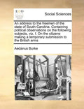 An Address to the Freemen of the State of South-Carolina. Containing Political Observations on the Following Subjects, Viz. I. on the Citizens Making - Paperback