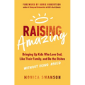 Raising Amazing: Bringing Up Kids Who Love God, Like Their Family, and Do the Dishes Without Being Asked - Paperback