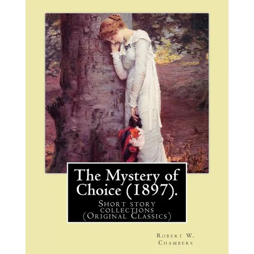 The Mystery of Choice (1897). By: Robert W. Chambers: Short story collections (Original Classics) - Paperback