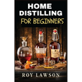 Home Distilling for Beginners: The Ultimate Guide to Making Your Own Liqueur, wine, Moonshine, and More - Paperback