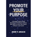 Promote Your Purpose: A Strategic Guide to Book Marketing for Nonfiction Authors Who Want to Grow Their Impact, Influence, and Income - Paperback