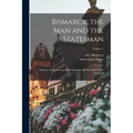 Bismarck, the Man and the Statesman: Being the Reflections and Reminiscences of Otto, Prince Von Bismarck; Volume 1 - Paperback