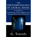 The Phenomenology of Astral Magic: A Guide to Combating Astral Oppression through Directed Projection - Paperback