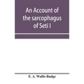 An account of the sarcophagus of Seti I, king of Egypt, B.C. 1370 - Paperback