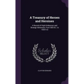 A Treasury of Heroes and Heroines: A Record of High Endeavour and Strange Adventure, From 500 B.C. to 1920 A.D - Hardcover