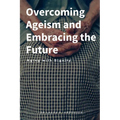 Overcoming Ageism and Embracing the Future: Aging with Dignity - Paperback