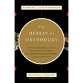 The Heresy of Orthodoxy: How Contemporary Culture's Fascination with Diversity Has Reshaped Our Understanding of Early Christianity - Paperback