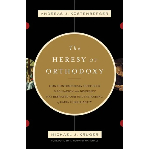 The Heresy of Orthodoxy: How Contemporary Culture's Fascination with Diversity Has Reshaped Our Understanding of Early Christianity - Paperback